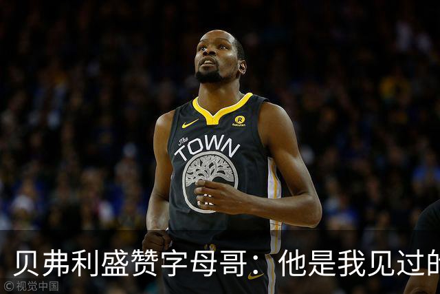 贝弗利盛赞字母哥：他是我见过的最聪明人之一