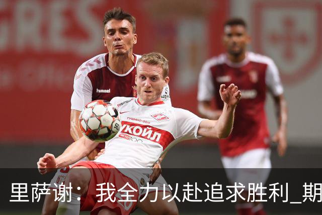 里萨谢：我全力以赴追求胜利 期待为球队带来多元化的贡献